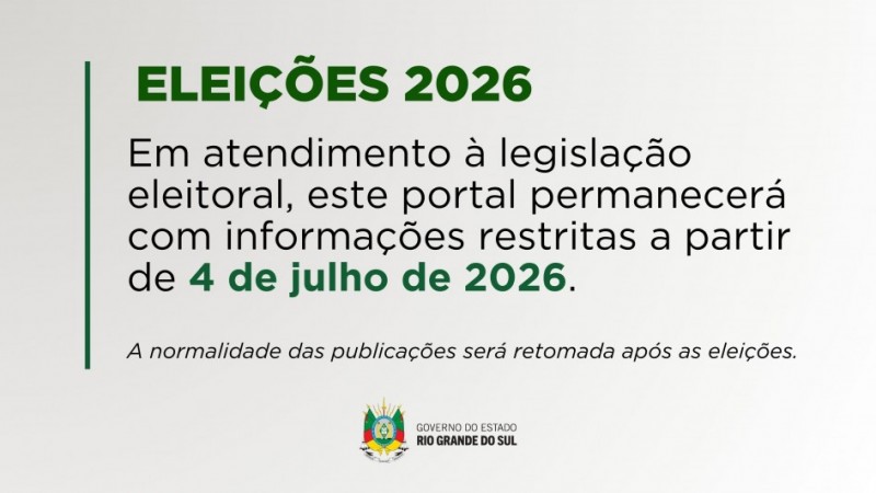 Banner com fundo branco e detalhes em verde. No topo, em destaque, l&ecirc;-se "Elei&ccedil;&otilde;es 2026". Abaixo, informa que, em atendimento &agrave; legisla&ccedil;&atilde;o eleitoral, o portal ter&aacute; informa&ccedil;&otilde;es restritas a partir de 4 de julho de 2026 e que a normalidade das publica&ccedil;&otilde;es ser&aacute; retomada ap&oacute;s as elei&ccedil;&otilde;es. Na parte inferior, aparece o bras&atilde;o do Governo do Estado do Rio Grande do Sul.